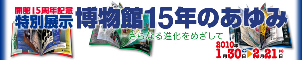 博物館15年のあゆみ -さらなる進化をめざして-